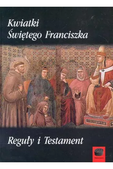 Kwiatki �wi�tego Franciszka Regu�y i testament - Franciszek �w
