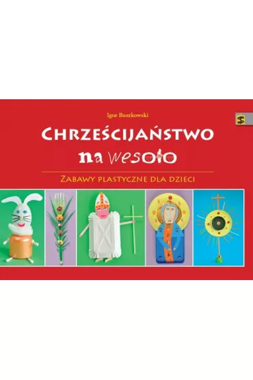 Chrze�cija�stwo na weso�o. Zabawy plastyczne dla dzieci - Igor Buszkowski