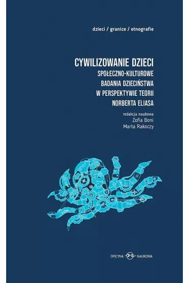 Cywilizowanie dzieci. Spo�eczno-kulturowe badania dzieci�stwa w perspektywie teorii Norberta Eliasa - Marta Rakoczy, Zofia  Boni