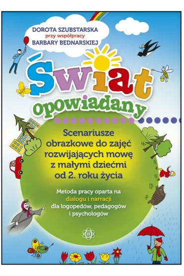 �wiat opowiadany. Scenariusze obrazkowe do zaj�� rozwijaj�cych mow� z ma�ymi dzie�mi od 2. roku �ycia. Metoda pracy oparta na dialogu i narracji dla logoped�w, pedagog�w i psycholog�w - Barbara Bednarska, Dorota Szubstarska