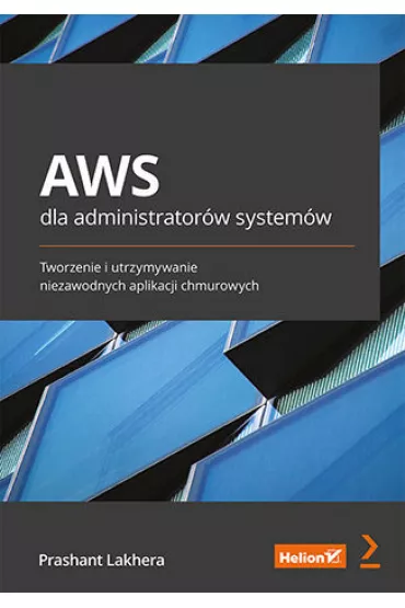 AWS dla administrator�w system�w. Tworzenie i utrzymywanie niezawodnych aplikacji chmurowych - Prashant Lakhera