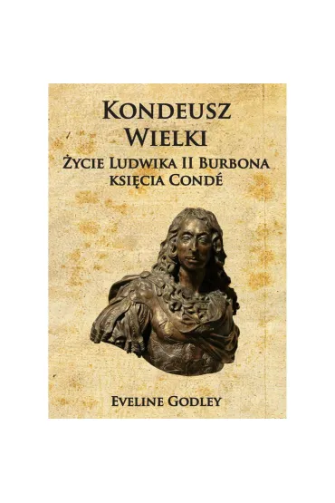 Kondeusz Wielki �ycie Ludwika II Burbona ksi�cia Cond� - Eveline Godley