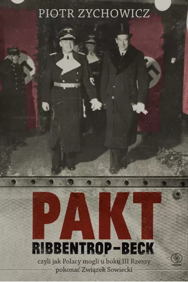 Pakt Ribbentrop-Beck, czyli jak Polacy mogli u boku III Rzeszy pokona Zwizek Sowiecki - Piotr Zychowicz