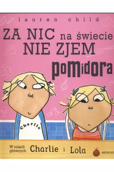 Charlie i Lola. Za nic na �wiecie nie zjem pomidora - Lauren Child