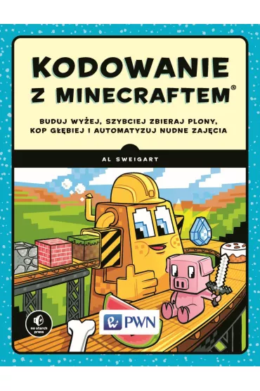 Kodowanie z Minecraftem. Buduj wy�ej, szybciej zbieraj plony, kop g��biej i automatyzuj nudne zaj�ci - Al Sweigart