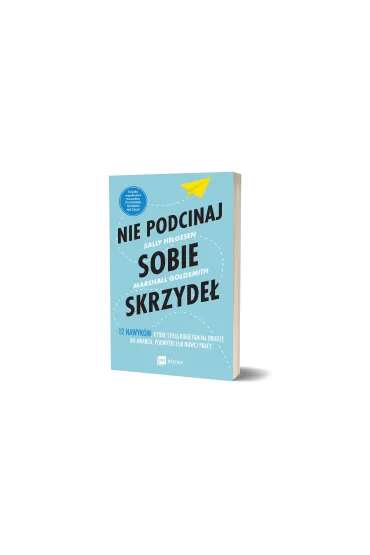 Nie podcinaj sobie skrzyde�. 12 nawyk�w, kt�re stoj� kobietom na drodze do awansu, podwy�ki lub nowej pracy - Marshall Goldsmith, Sally  Helgesen