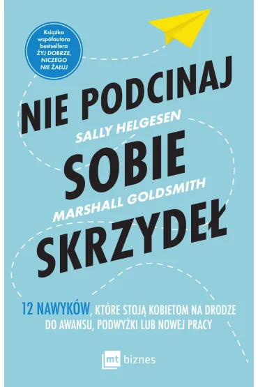 Nie podcinaj sobie skrzyde�. 12 nawyk�w, kt�re stoj� kobietom na drodze do awansu, podwy�ki lub nowej pracy - Marshall Goldsmith, Sally  Helgesen