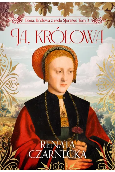 Ja, kr�lowa. Bona. Kr�lowa z rodu Sforz�w. Tom 3 - Renata Czarnecka