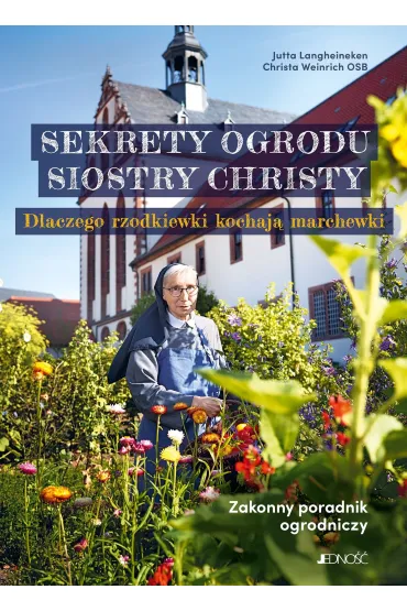Sekrety ogrodu siostry Christy. Dlaczego rzodkiewki kochaj� marchewki. Zakonny poradnik ogrodniczy. - Christa  Weinrich Osb, Jutta Langheineken
