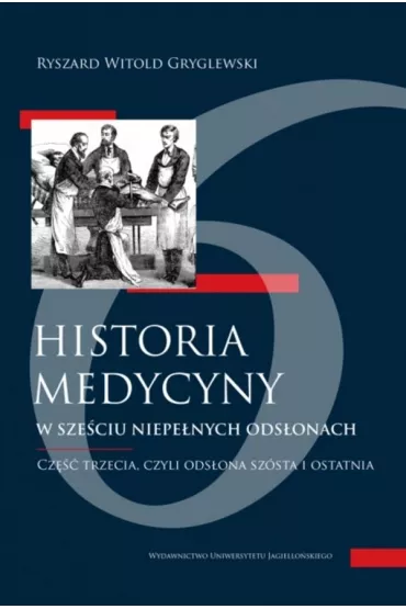 Historia medycyny w sze�ciu niepe�nych ods�onach. Cz�� trzecia, czyli ods�ona sz�sta i ostatnia - Ryszard W. Gryglewski