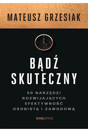 B�d� skuteczny. 50 narz�dzi rozwijaj�cych efektywno�� osobist� i zawodow� - Mateusz Grzesiak