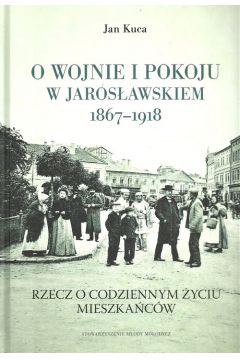 O wojnie i pokoju w Jarosawskiem 1867-1918