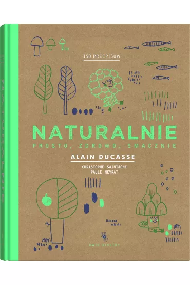 Naturalnie. Prosto, zdrowo, smacznie - Christophe Saintagne, Paule Neyrat, Alain Ducasse