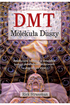 DMT. Molekua duszy. Rewolucyjne badania w dziedzinie biologii dowiadcze mistycznych i z pogranicza mierci