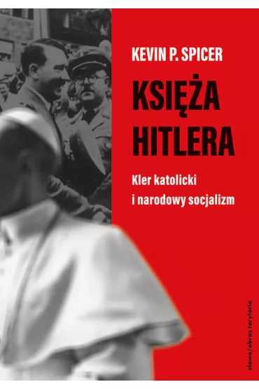 Ksi�a Hitlera. Kler katolicki i narodowy socjalizm - Kevin P. Spicer