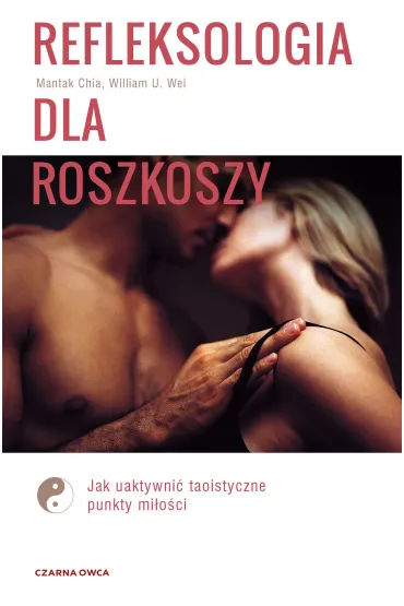 Refleksologia dla rozkoszy. Jak uaktywni� taoistyczne punkty mi�o�ci - William U. Wei, Mantak Chia