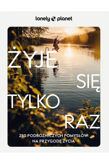 �yje si� tylko raz. 250 podr�niczych pomys��w na przygod� �ycia. Lonely Planet