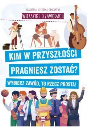 Wierszyki o zawodach. Kim w przysz�o�ci pragniesz zosta�? Wybierz zaw�d, to rzecz prosta! - Agnieszka No�y�ska-Demianiuk