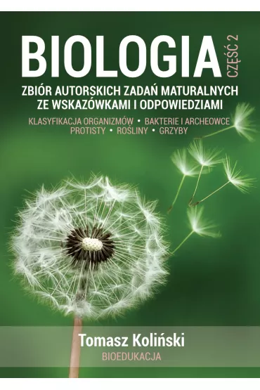 Biologia. Cz�� 2. Zbi�r autorskich zada� maturalnych ze wskaz�wkami i odpowiedziami. Klasyfikacja organizm�w. Bakterie i archeowce. Protisty. Ro�liny. Grzyby. - Tomasz  Koli�ski