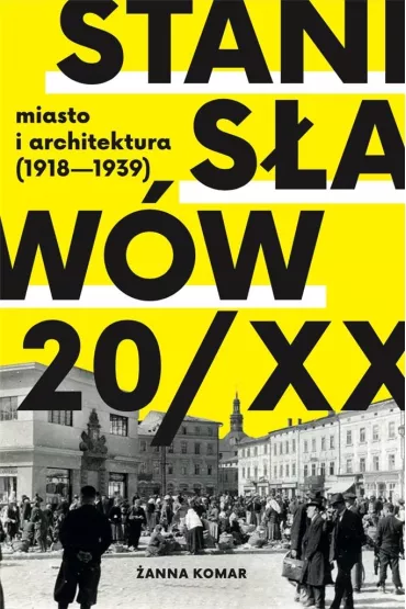 Stanis�aw�w 20/XX miasto i architektura (1918 - 1939) - �anna Komar