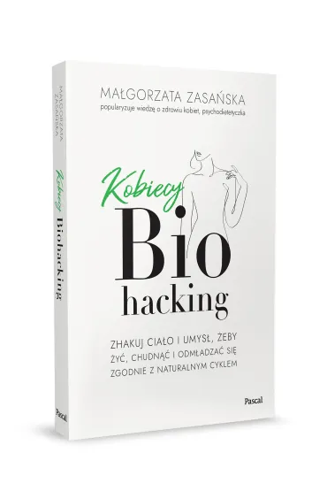 Kobiecy biohacking. Zhakuj cia�o i umys�, �eby �y�, chudn�� i odm�adza� si� zgodnie z naturalnym cyklem - Ma�gorzata  Zasa�ska