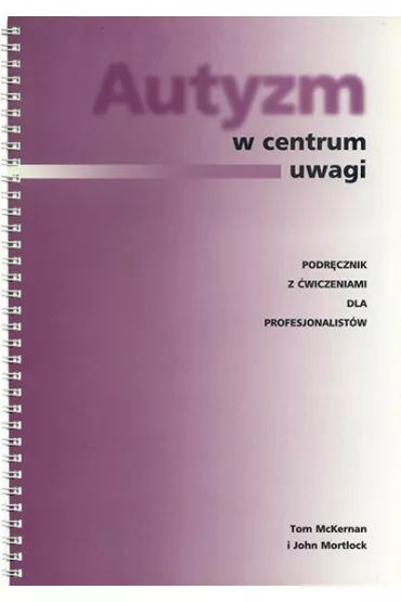 Autyzm w centrum uwagi. Podr�cznik z �wiczeniami dla profesjonalist�w - John Mortlock, Tom McKernan