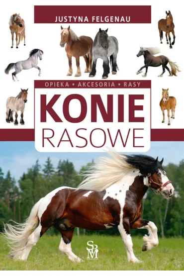 Konie Rasowe. Opieka, Akcesoria, Rasy - Justyna Felgenau