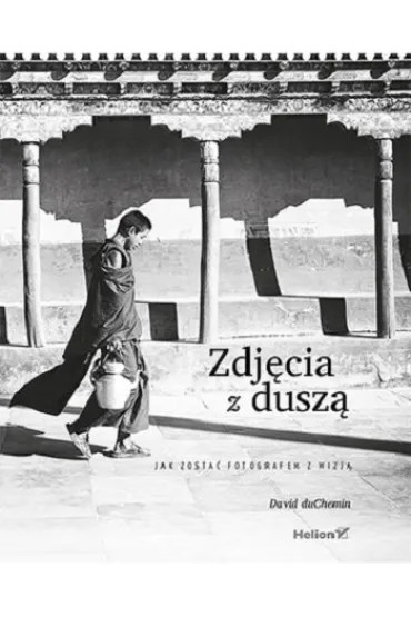 Zdj�cia z dusz�. Jak zosta� fotografem z wizj� - David DuChemin