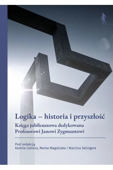 Logika &ndash; historia i przysz�o��. Ksi�ga jubileuszowa dedykowana Profesorowi Janowi Zygmuntowi
