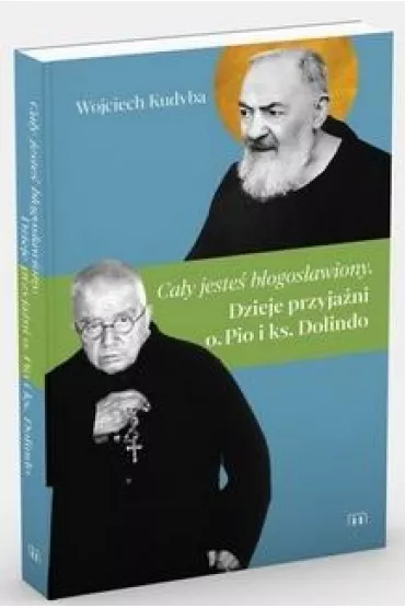 Ca�y jeste� b�ogos�awiony. Dzieje przyja�ni o. Pio i ks. Dolindo - Wojciech Kudyba