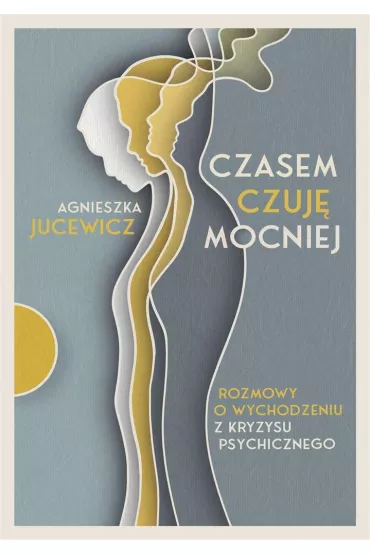 Czasem czuj mocniej. Rozmowy o wychodzeniu z kryzysu psychicznego - Agnieszka Jucewicz
