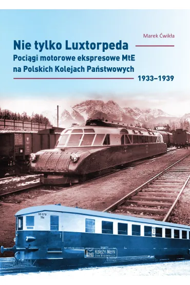 Nie tylko Luxtorpeda. Poci�gi motorowe ekspresowe MtE na Polskich Kolejach Pa�stwowych 1933&ndash;1939 - Marek  �wik�a