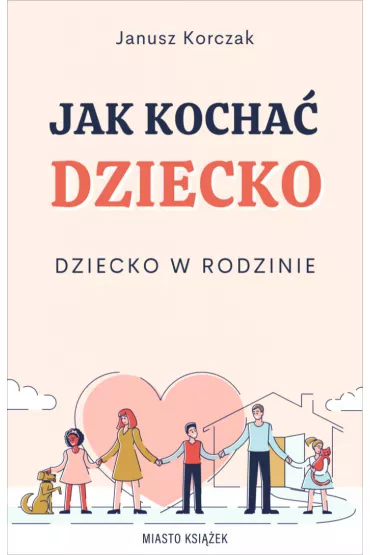 Jak kocha� dziecko. Dziecko w rodzinie - Janusz Korczak