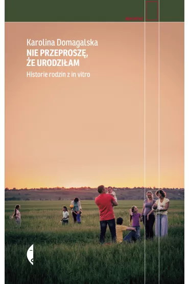 Nie przeprosz�, �e urodzi�am. Historie rodzin z in vitro - Karolina Domagalska