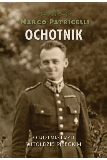 Ochotnik. O rotmistrzu Witoldzie Pileckim - Marco Patricelli