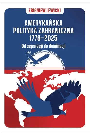 Ameryka�ska polityka zagraniczna 1776&ndash;2025. Od separacji do dominacji - Zbigniew Lewicki