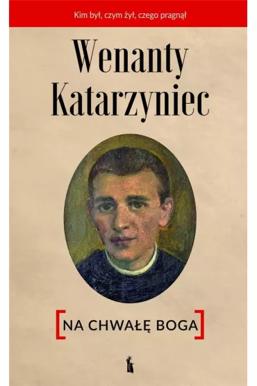 Wenanty Katarzyniec. Na chwa�� Boga
