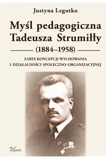 My�l pedagogiczna Tadeusza Strumi��y (1884&ndash;1958) Zarys koncepcji wychowania i dzia�alno�ci spo�eczno-organizacyjnej - Justyna  Legutko