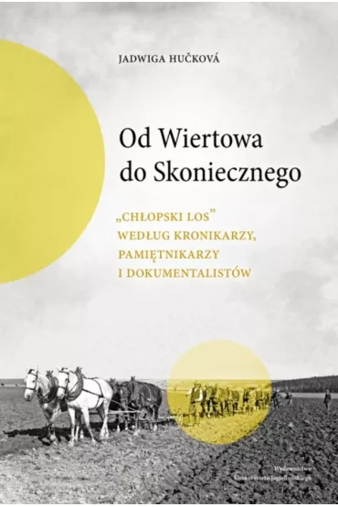 Od Wiertowa do Skoniecznego. "Ch�opski los" wed�ug kronikarzy, pami�tnikarzy i dokumentalist�w - Jadwiga Hu�kov�