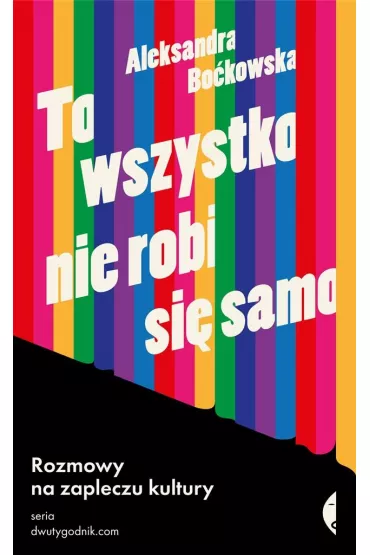To wszystko nie robi si� samo. Rozmowy na zapleczu kultury - Aleksandra Bo�kowska