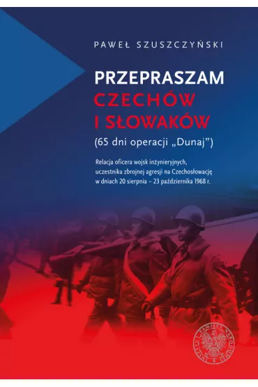 Przepraszam Czech�w i S�owak�w. 65 dni Operacji Dunaj - Pawe�  Szuszczy�ski