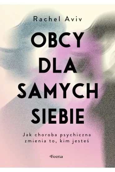Obcy dla samych siebie Jak choroba psychiczna zmienia to kim jeste� - Rachel Aviv