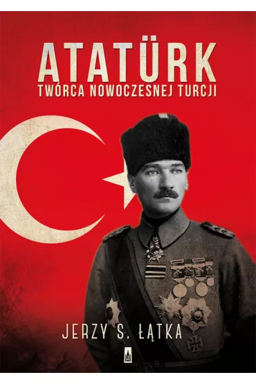 Atat�rk. Tw�rca nowoczesnej Turcji - Jerzy S. ��tka, Jerzy ��tka