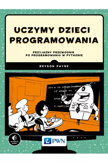 Uczymy dzieci programowania. Przyjazny przewodnik po programowaniu w Pythonie - Bryson Payne