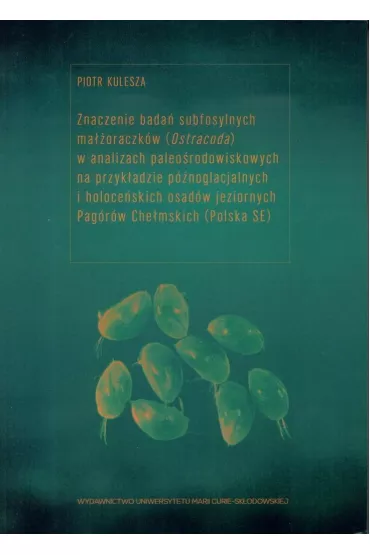Znaczenie bada� subfosylnych ma��oraczk�w (Ostracoda) w analizach paleo�rodowiskowych na przyk�adzie p�noglacjalnych i holoce�skich osad�w jeziornych Pag�r�w Che�mskich (Polska SE) - Piotr Kulesza