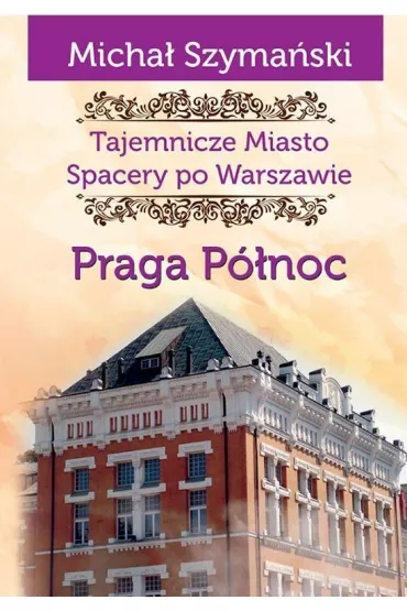 Tajemnicze miasto. Spacer po Warszawie Tom 5. Praga P�noc - Micha� Szyma�ski
