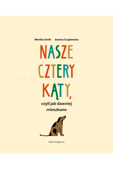 Nasze cztery k�ty, czyli jak dawniej mieszkano - Monika Utnik-Struga�a
