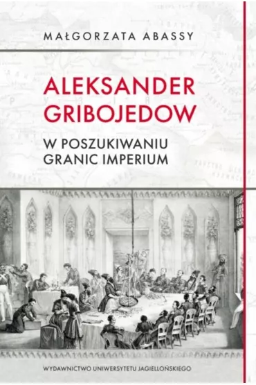Aleksander Gribojedow. W poszukiwaniu granic imperium - Ma�gorzata Abassy