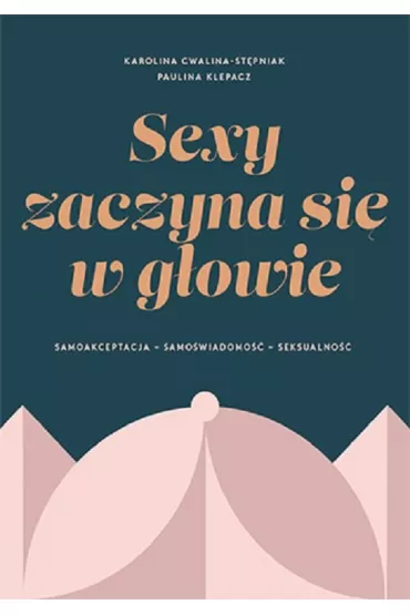 Sexy zaczyna si w  gowie. Samoakceptacja, samowiadomo, seksualno - Paulina Klepacz, Karolina Cwalina-Stpniak