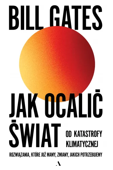 Jak ocali� �wiat od katastrofy klimatycznej. Rozwi�zania, kt�re ju� mamy, zmiany, jakich potrzebujemy - Bill  Gates